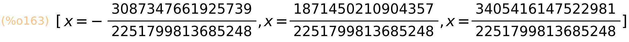 (%o163)	[x=-3087347661925739/2251799813685248,x=1871450210904357/2251799813685248,x=3405416147522981/2251799813685248]