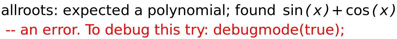 allroots: expected a polynomial; found sin(x)+cos(x)<BR>
 -- an error. To debug this try: debugmode(true);