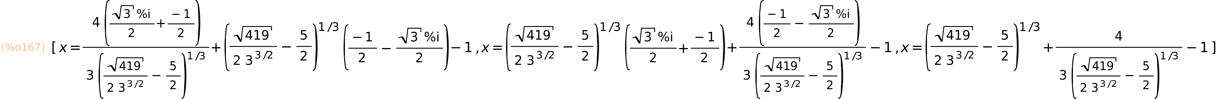 (%o167)	[x=(4*((sqrt(3)*%i)/2+(-1)/2))/(3*(sqrt(419)/(2*3^(3/2))-5/2)^(1/3))+(sqrt(419)/(2*3^(3/2))-5/2)^(1/3)*((-1)/2-(sqrt(3)*%i)/2)-1,x=(sqrt(419)/(2*3^(3/2))-5/2)^(1/3)*((sqrt(3)*%i)/2+(-1)/2)+(4*((-1)/2-(sqrt(3)*%i)/2))/(3*(sqrt(419)/(2*3^(3/2))-5/2)^(1/3))-1,x=(sqrt(419)/(2*3^(3/2))-5/2)^(1/3)+4/(3*(sqrt(419)/(2*3^(3/2))-5/2)^(1/3))-1]