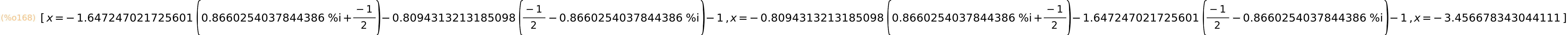 (%o168)	[x=-1.647247021725601*(0.8660254037844386*%i+(-1)/2)-0.8094313213185098*((-1)/2-0.8660254037844386*%i)-1,x=-0.8094313213185098*(0.8660254037844386*%i+(-1)/2)-1.647247021725601*((-1)/2-0.8660254037844386*%i)-1,x=-3.456678343044111]