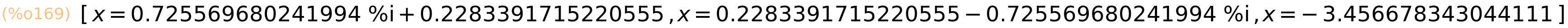 (%o169)	[x=0.725569680241994*%i+0.2283391715220555,x=0.2283391715220555-0.725569680241994*%i,x=-3.456678343044111]