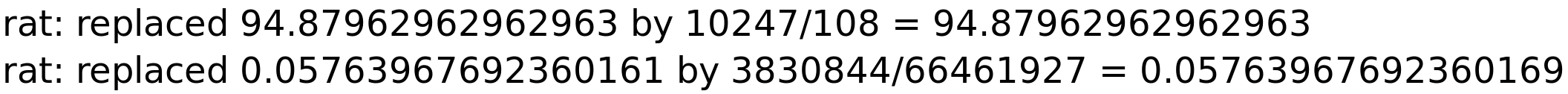 rat: replaced 94.87962962962963 by 10247/108 = 94.87962962962963<BR>
rat: replaced 0.05763967692360161 by 3830844/66461927 = 0.05763967692360169