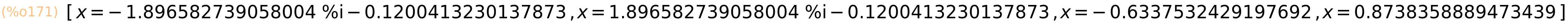 (%o171)	[x=-1.896582739058004*%i-0.1200413230137873,x=1.896582739058004*%i-0.1200413230137873,x=-0.6337532429197692,x=0.8738358889473439]