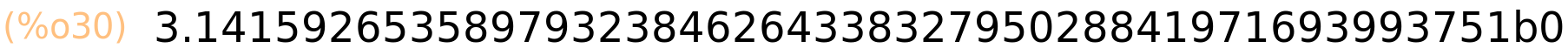 (%o30)	3.1415926535897932384626433832795028841971693993751b0