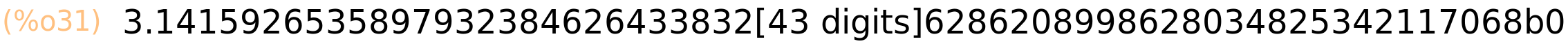 (%o31)	3.141592653589793238462643383279502884197169399375105820974944592307816406286208998628034825342117068b0