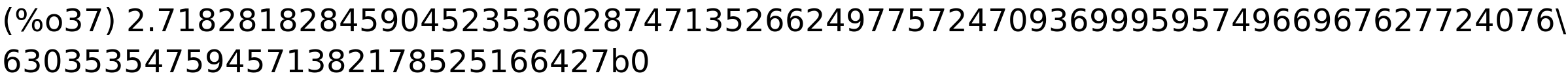 (%o37) 2.718281828459045235360287471352662497757247093699959574966967627724076\<BR>
630353547594571382178525166427b0