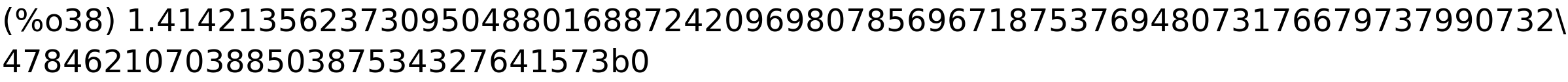 (%o38) 1.414213562373095048801688724209698078569671875376948073176679737990732\<BR>
478462107038850387534327641573b0