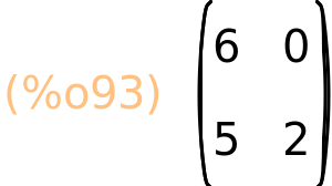 (%o93)	matrix(<BR>
		[6,	0],<BR>
		[5,	2]<BR>
	)