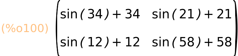 (%o100)	matrix(<BR>
		[sin(34)+34,	sin(21)+21],<BR>
		[sin(12)+12,	sin(58)+58]<BR>
	)