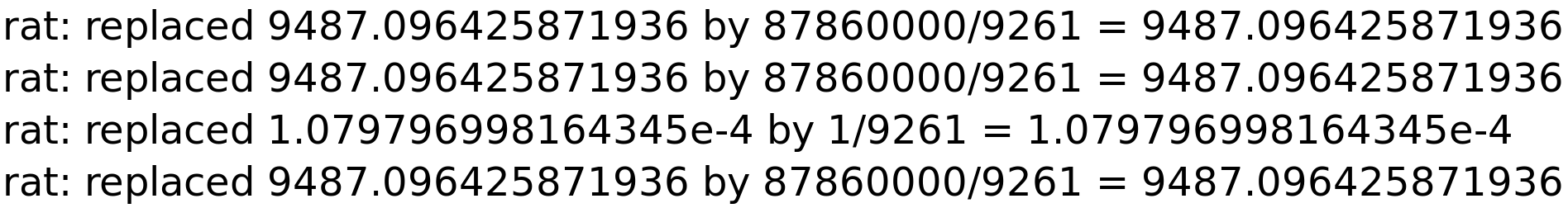 rat: replaced 9487.096425871936 by 87860000/9261 = 9487.096425871936<BR>
rat: replaced 9487.096425871936 by 87860000/9261 = 9487.096425871936<BR>
rat: replaced 1.079796998164345e-4 by 1/9261 = 1.079796998164345e-4<BR>
rat: replaced 9487.096425871936 by 87860000/9261 = 9487.096425871936