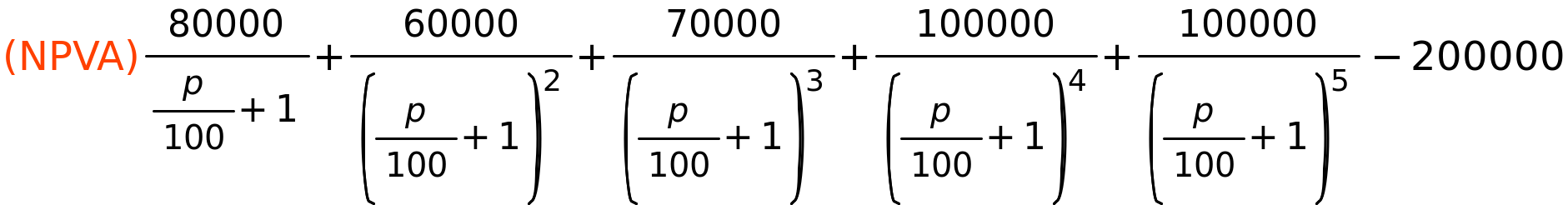 (NPVA)	80000/(p/100+1)+60000/(p/100+1)^2+70000/(p/100+1)^3+100000/(p/100+1)^4+100000/(p/100+1)^5-200000