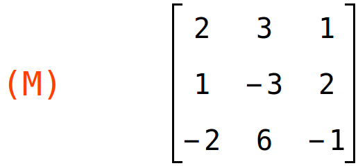 (M)	matrix(<BR>
		[2,	3,	1],<BR>
		[1,	-3,	2],<BR>
		[-2,	6,	-1]<BR>
	)