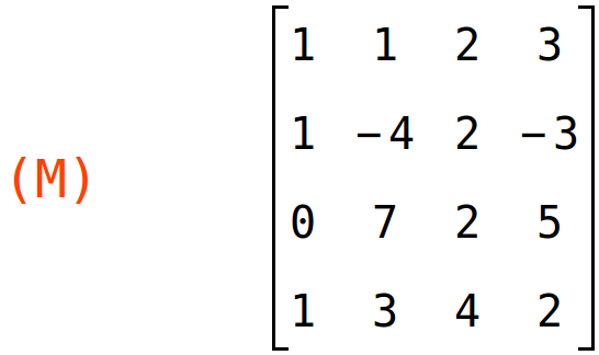 (M)	matrix(<BR>
		[1,	1,	2,	3],<BR>
		[1,	-4,	2,	-3],<BR>
		[0,	7,	2,	5],<BR>
		[1,	3,	4,	2]<BR>
	)