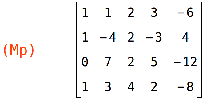 (Mp)	matrix(<BR>
		[1,	1,	2,	3,	-6],<BR>
		[1,	-4,	2,	-3,	4],<BR>
		[0,	7,	2,	5,	-12],<BR>
		[1,	3,	4,	2,	-8]<BR>
	)