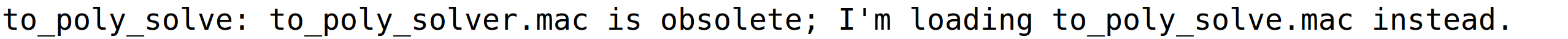 to_poly_solve: to_poly_solver.mac is obsolete; I'm loading to_poly_solve.mac instead.