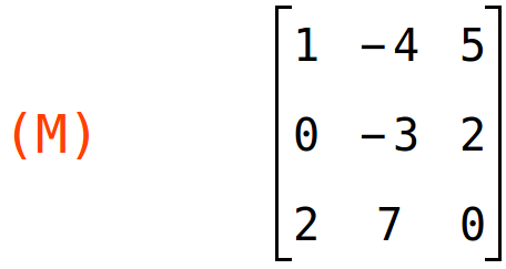 (M)	matrix(<BR>
		[1,	-4,	5],<BR>
		[0,	-3,	2],<BR>
		[2,	7,	0]<BR>
	)