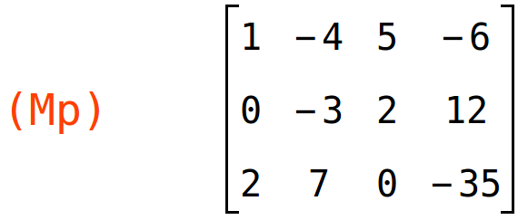 (Mp)	matrix(<BR>
		[1,	-4,	5,	-6],<BR>
		[0,	-3,	2,	12],<BR>
		[2,	7,	0,	-35]<BR>
	)