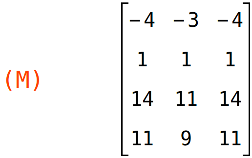 (M)	matrix(<BR>
		[-4,	-3,	-4],<BR>
		[1,	1,	1],<BR>
		[14,	11,	14],<BR>
		[11,	9,	11]<BR>
	)