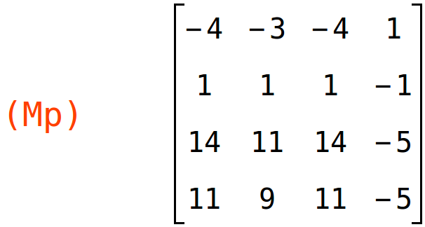 (Mp)	matrix(<BR>
		[-4,	-3,	-4,	1],<BR>
		[1,	1,	1,	-1],<BR>
		[14,	11,	14,	-5],<BR>
		[11,	9,	11,	-5]<BR>
	)